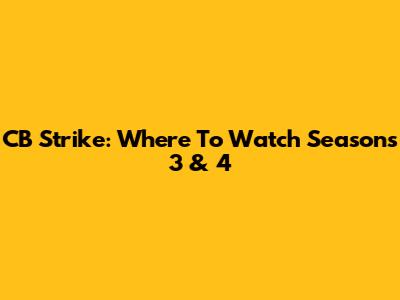CB Strike: Where To Watch Seasons 3 & 4