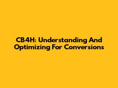 CB4H: Understanding And Optimizing For Conversions