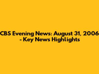 CBS Evening News: August 31, 2006 - Key News Highlights