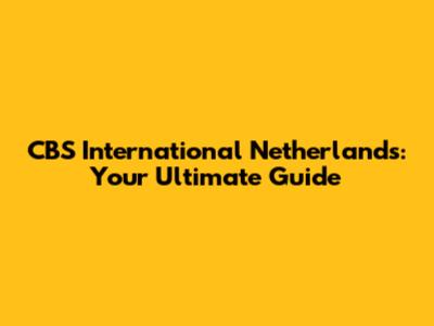 CBS International Netherlands: Your Ultimate Guide