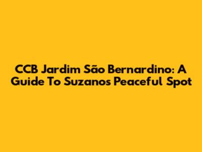 CCB Jardim São Bernardino: A Guide To Suzano's Peaceful Spot