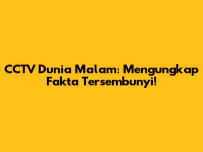 CCTV Dunia Malam: Mengungkap Fakta Tersembunyi!