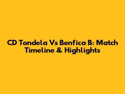 CD Tondela Vs Benfica B: Match Timeline & Highlights