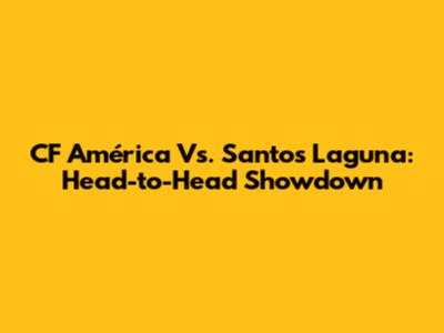 CF América Vs. Santos Laguna: Head-to-Head Showdown
