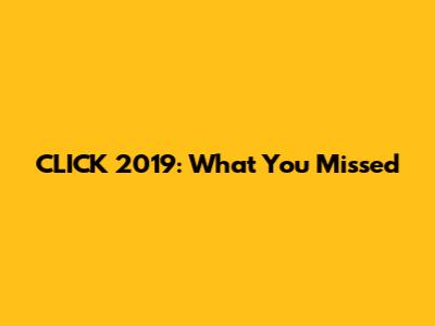 CLICK 2019: What You Missed
