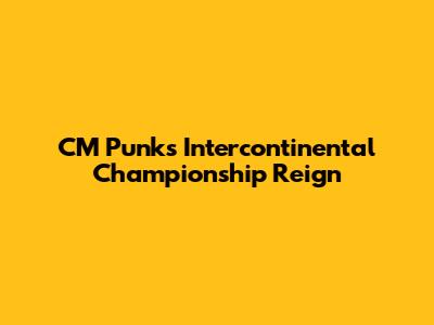 CM Punk's Intercontinental Championship Reign