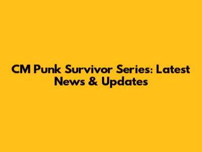 CM Punk Survivor Series: Latest News & Updates