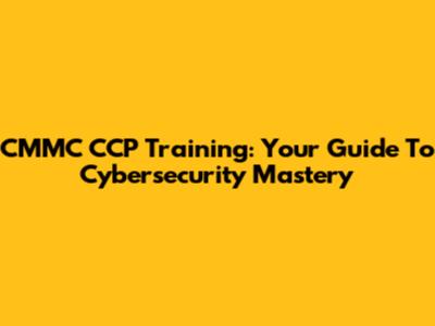 CMMC CCP Training: Your Guide To Cybersecurity Mastery