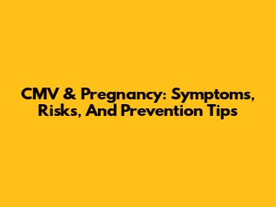 CMV & Pregnancy: Symptoms, Risks, And Prevention Tips