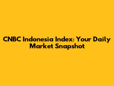 CNBC Indonesia Index: Your Daily Market Snapshot