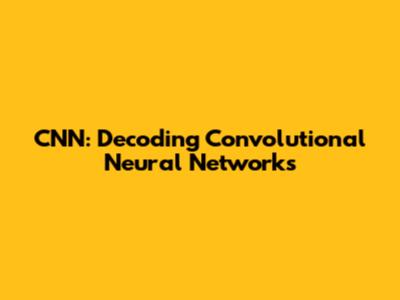CNN: Decoding Convolutional Neural Networks