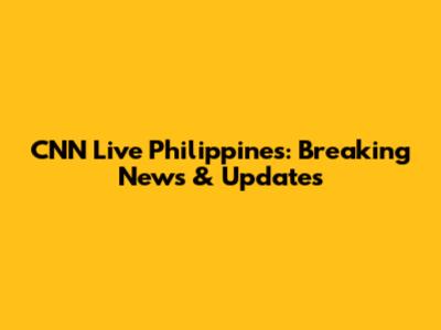 CNN Live Philippines: Breaking News & Updates