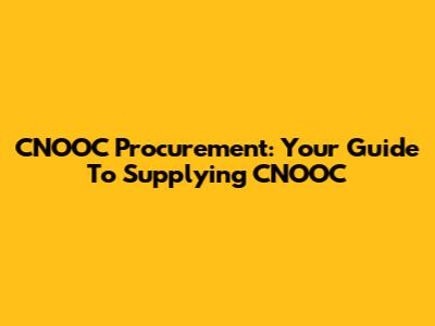 CNOOC Procurement: Your Guide To Supplying CNOOC