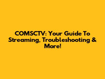 COMSCTV: Your Guide To Streaming, Troubleshooting & More!