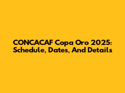 CONCACAF Copa Oro 2025: Schedule, Dates, And Details