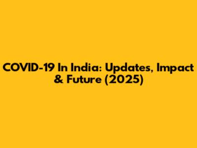 COVID-19 In India: Updates, Impact & Future (2025)