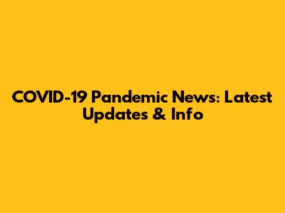 COVID-19 Pandemic News: Latest Updates & Info