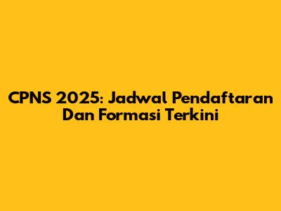 CPNS 2025: Jadwal Pendaftaran Dan Formasi Terkini