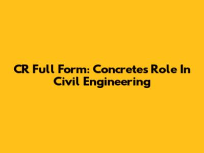 CR Full Form: Concrete's Role In Civil Engineering