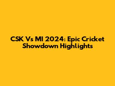 CSK Vs MI 2024: Epic Cricket Showdown Highlights