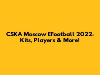 CSKA Moscow EFootball 2022: Kits, Players & More!