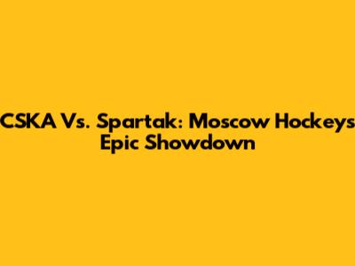 CSKA Vs. Spartak: Moscow Hockey's Epic Showdown