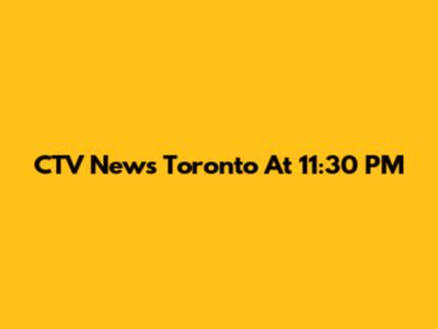 CTV News Toronto At 11:30 PM