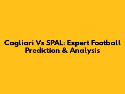 Cagliari Vs SPAL: Expert Football Prediction & Analysis