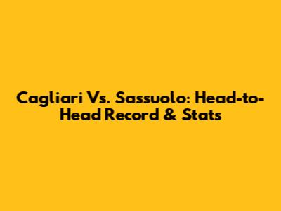 Cagliari Vs. Sassuolo: Head-to-Head Record & Stats