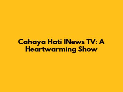 Cahaya Hati INews TV: A Heartwarming Show