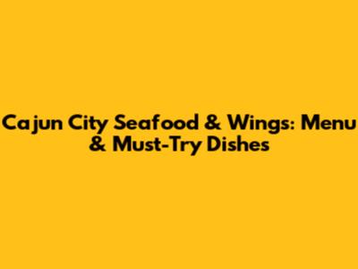 Cajun City Seafood & Wings: Menu & Must-Try Dishes