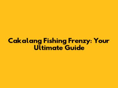 Cakalang Fishing Frenzy: Your Ultimate Guide