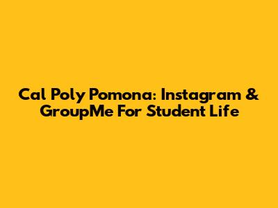 Cal Poly Pomona: Instagram & GroupMe For Student Life