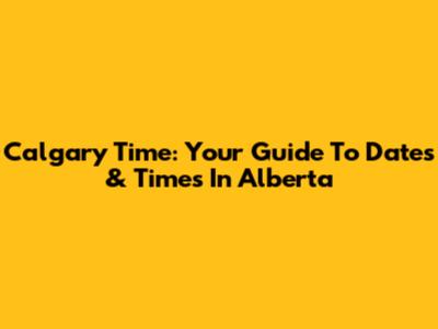 Calgary Time: Your Guide To Dates & Times In Alberta