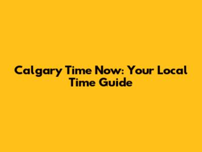 Calgary Time Now: Your Local Time Guide