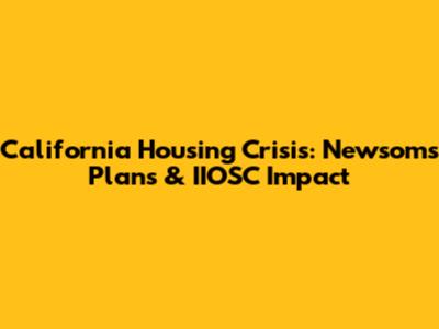 California Housing Crisis: Newsom's Plans & IIOSC Impact