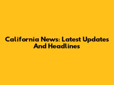 California News: Latest Updates And Headlines