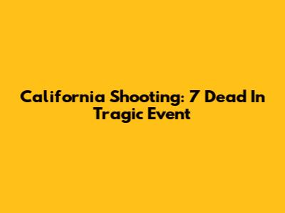 California Shooting: 7 Dead In Tragic Event