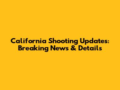 California Shooting Updates: Breaking News & Details
