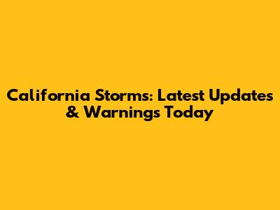 California Storms: Latest Updates & Warnings Today