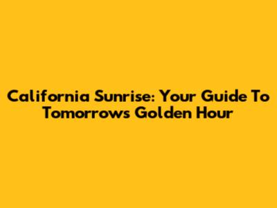 California Sunrise: Your Guide To Tomorrow's Golden Hour