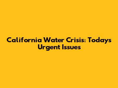 California Water Crisis: Today's Urgent Issues