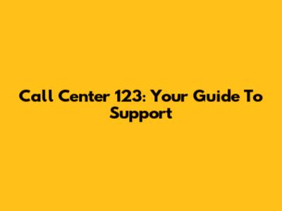 Call Center 123: Your Guide To Support