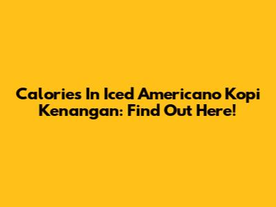 Calories In Iced Americano Kopi Kenangan: Find Out Here!