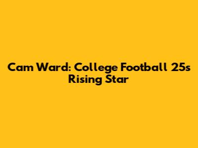 Cam Ward: College Football 25's Rising Star