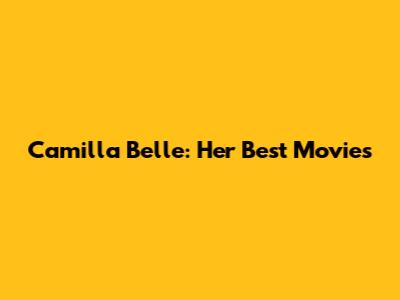 Camilla Belle: Her Best Movies