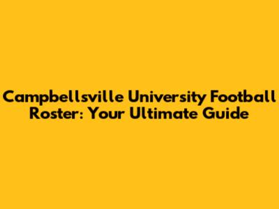 Campbellsville University Football Roster: Your Ultimate Guide