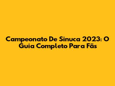 Campeonato De Sinuca 2023: O Guia Completo Para Fãs