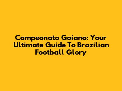 Campeonato Goiano: Your Ultimate Guide To Brazilian Football Glory