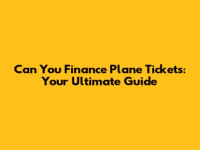 Can You Finance Plane Tickets: Your Ultimate Guide
